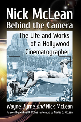 Nick McLean Behind the Camera: The Life and Works of a Hollywood Cinematographer - Byrne, Wayne, and McLean, Nick