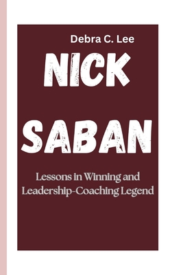 Nick Saban: Lessons in Winning and Leadership-Coaching Legend - C Lee, Debra