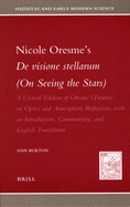 Nicole Oresme's de Visione Stellarum (on Seeing the Stars): A Critical Edition of Oresme's Treatise on Optics and Atmospheric Refraction, with an Introduction, Commentary, and English Translation