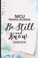 NICU Prayer Journal Be Still And Know Psalm 46: 10: NICU Journal Notebook For Parents, Prayer Request Book, Reflection Diary, for Babies in Neonatal Intensive Care Unit