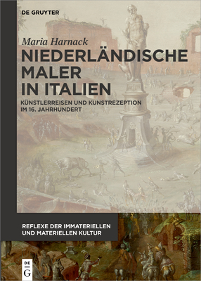 Niederl?ndische Maler in Italien: K?nstlerreisen Und Kunstrezeption Im 16. Jahrhundert - Harnack, Maria