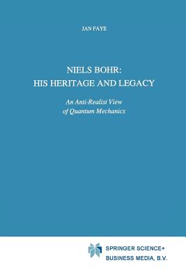 Niels Bohr: His Heritage and Legacy: An Anti-Realist View of Quantum Mechanics - Faye, Jan