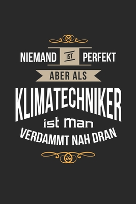 Niemand ist perfekt aber als Klimatechniker ist man verdammt nah dran: Notizbuch, lustiges Geschenk fr einen perfekten Klte- und Klimatechniker, 6 x 9 Zoll (A5), kariert - Notizbucher, Klimatechnik