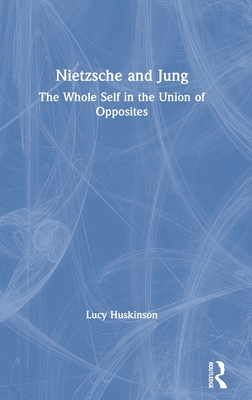 Nietzsche and Jung: The Whole Self in the Union of Opposites - Huskinson, Lucy