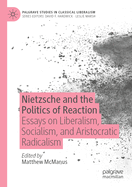 Nietzsche and the Politics of Reaction: Essays on Liberalism, Socialism, and Aristocratic Radicalism