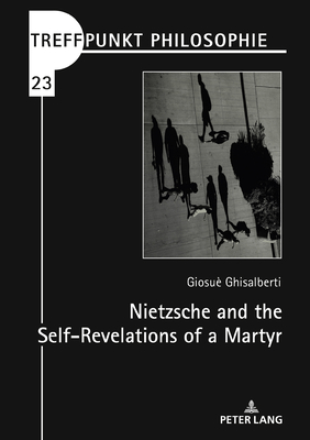 Nietzsche and the Self-Revelations of a Martyr - Ghisalberti, Giosu