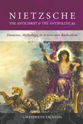 Nietzsche: The Antichrist & the Antipolitical - Taunton, Gwendolyn