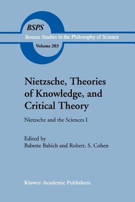 Nietzsche, Theories of Knowledge, and Critical Theory: Nietzsche and the Sciences I - Babich, B.E. (Editor), and Cohen, Robert S.