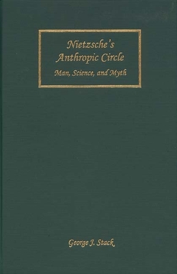 Nietzsche's Anthropic Circle: Man, Science, and Myth - Stack, George J