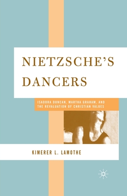 Nietzsche's Dancers: Isadora Duncan, Martha Graham, and the Revaluation of Christian Values - Lamothe, K