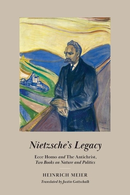 Nietzsche's Legacy: Ecce Homo and the Antichrist, Two Books on Nature and Politics - Meier, Heinrich, and Gottschalk, Justin (Translated by)