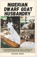 Nigerian Dwarf Goat Husbandry: The Comprehensive Guide to Raising, Housing, and Caring for Nigerian Dwarf Goats (Learn How to Raise Happy, Healthy, and Productive Goats).