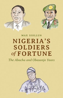 Nigeria's Soldiers of Fortune: The Abacha and Obasanjo Years - Siollun, Max