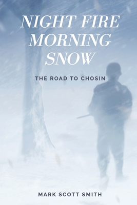 Night Fire Morning Snow: The Road to Chosin - Smith, Mark Scott
