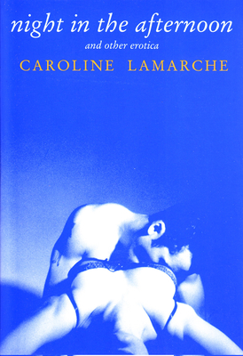 Night in the Afternoon & Other Erotica - Lamarche, Caroline