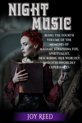 Night Music: Being the Fourth Volume of the Memoirs of Madame Seraphina Fox, Spiritualist, Describing Her Worldly and Otherworldly Experiences - Reed, Joy