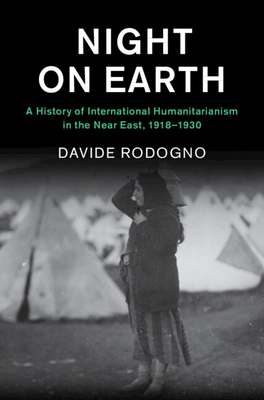 Night on Earth: A History of International Humanitarianism in the Near East, 1918-1930 - Rodogno, Davide