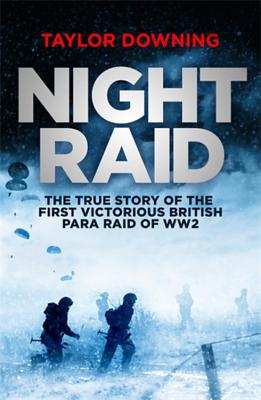 Night Raid: The True Story of the First Victorious British Para Raid of WWII - Downing, Taylor