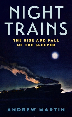 Night Trains: The Rise and Fall of the Sleeper - Martin, Andrew
