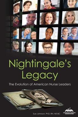 Nightingale's Legacy: The Evolution of American Nurse Leaders - Johnson, Sue, Dr.