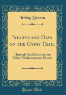 Nights and Days on the Gypsy Trail: Through Andalusia and on Other Mediterranean Shores (Classic Reprint)