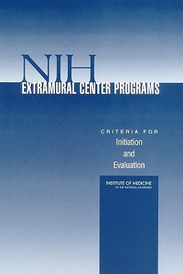 Nih Extramural Center Programs: Criteria for Initiation and Evaluation - Institute of Medicine, and Board on Health Sciences Policy, and Committee for Assessment of Nih Centers of Excellence Programs