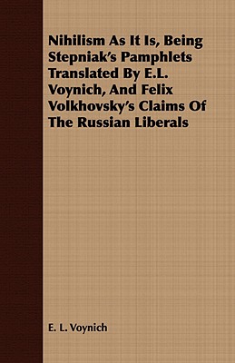 Nihilism as It Is, Being Stepniak's Pamphlets Translated by E.L. Voynich, and Felix Volkhovsky's Claims of the Russian Liberals - Voynich, E L