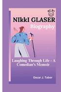 NIkkI GLASER: Nikki Glaser: Laughing Through Life - A Comedian's Memoir