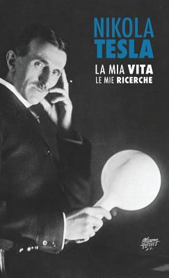 Nikola Tesla: La MIA Vita, Le Mie Ricerche - Tesla, Nikola, and Latocca, Davide (Translated by), and Rigotti, Alice (Translated by)