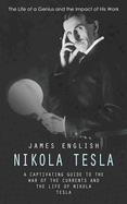 Nikola Tesla: The Life of a Genius and the Impact of His Work (A Captivating Guide to the War of the Currents and the Life of Nikola Tesla)