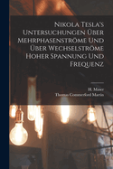 Nikola Tesla's Untersuchungen Uber Mehrphasenstrome Und Uber Wechselstrome Hoher Spannung Und Frequenz