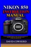 Nikon 850 Instructional Manual: An Easy and Simplified Beginner to Expert User Guide for mastering your Nikon 850 including Tips, Tricks and Hidden Features to Master your camera like a pro