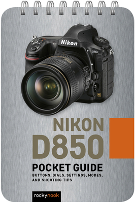 Nikon D850: Pocket Guide: Buttons, Dials, Settings, Modes, and Shooting Tips - Nook, Rocky