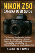 Nikon Z50 Camera User Guide: The Complete User Guide for Beginners and Seniors: Master Camera Settings, Lenses, Shooting Modes & 4K Video with Step-by-Step Tutorials, Real-Life Photography Tips, and Easy Troubleshooting