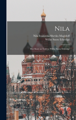 Nila; Her Story as Told to Willie Snow Ethridge - Magidoff, Nila Ivanovna Shevko 1905- (Creator), and Ethridge, Willie Snow