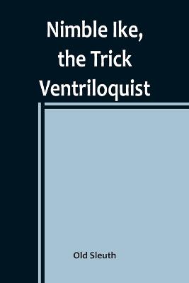 Nimble Ike, the Trick Ventriloquist: A Rousing Tale of Fun and Frolic - Sleuth, Old