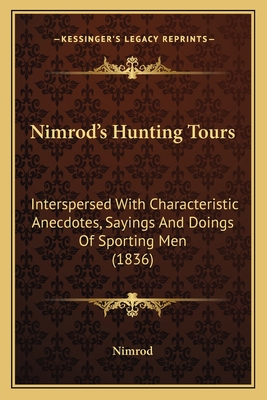 Nimrod's Hunting Tours: Interspersed With Characteristic Anecdotes, Sayings And Doings Of Sporting Men (1836) - Nimrod