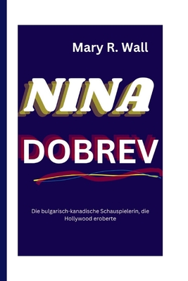 Nina Dobrev: Die bulgarisch-kanadische Schauspielerin, die Hollywood eroberte - R Wall, Mary