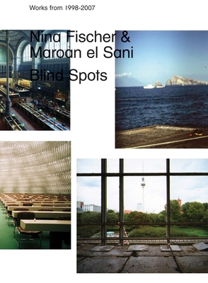 Nina Fischer & Maroan El Sani: Blind Spots - Fischer/El Sani, and Allen, Jennifer (Text by), and Groys, Boris (Text by)