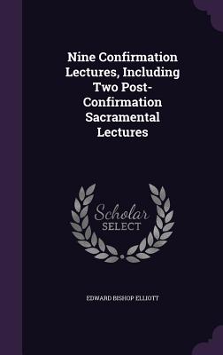 Nine Confirmation Lectures, Including Two Post-Confirmation Sacramental Lectures - Elliott, Edward Bishop