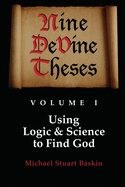 NINE DeVINE THESES: Volume One: Using Logic and Science to Find God