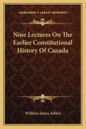 Nine Lectures On The Earlier Constitutional History Of Canada