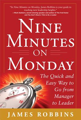 Nine Minutes on Monday: The Quick and Easy Way to Go from Manager to Leader - Robbins, James