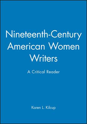 Nineteenth-Century American Women Writers: A Critical Reader - Kilcup, Karen L.