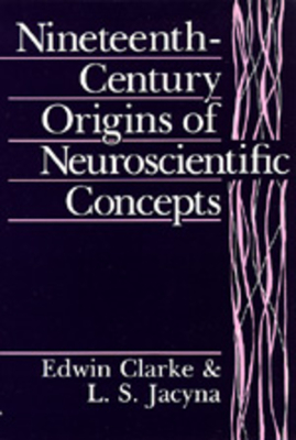 Nineteenth-Century Origins of Neuroscientific Concepts - Clarke, Edwin, and Jacyna, L S