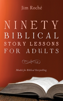 Ninety Biblical Story Lessons for Adults: Models for Biblical Storytelling - Roch, Jim