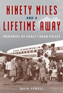 Ninety Miles and a Lifetime Away: Memories of Early Cuban Exiles