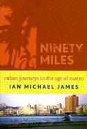 Ninety Miles: Cuban Journeys in the Age of Castro - James, Ian Michael