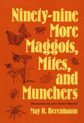 Ninety-Nine More Maggots, Mites, and Munchers - Berenbaum, May R