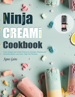 Ninja CREAMI Cookbook: From Classic Ice Cream Flavors to Sorbets, Shakes and Smoothie Bowl. Low-Carb, High-Fat Recipes. - Gains, Agnes